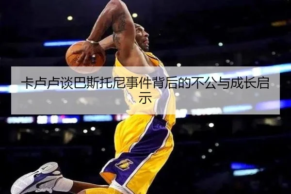 卡卢卢谈巴斯托尼事件背后的不公与成长启示